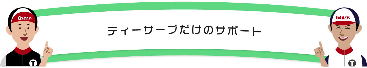 ティーサーブだけのサポート