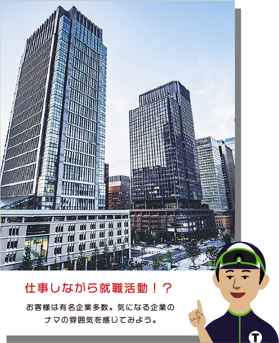 仕事しながら就職活動⁉　お客様は有名企業多数。気になる企業のナマな雰囲気を感じてみよう。