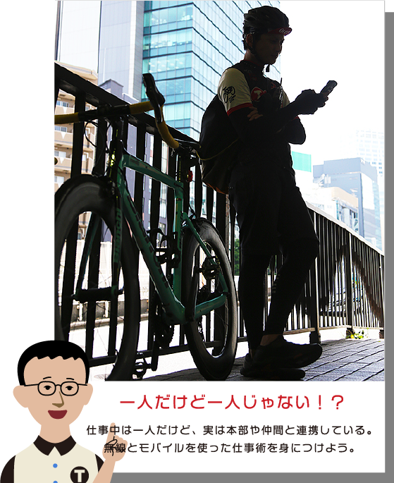 一人だけど一人じゃない⁉　仕事中は一人だけど、実は本部や仲間と連携している。無線とモバイルを使った仕事術を身につけよう。