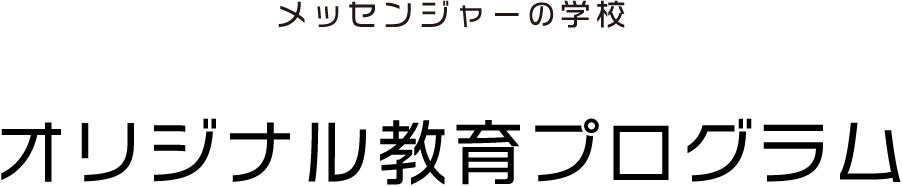 メッセンジャーの学校 オリジナル教育プログラム